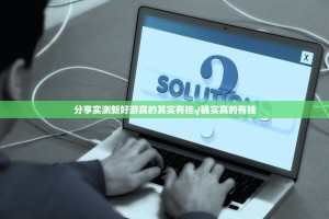 分享实测新好游真的其实有挂√确实真的有挂