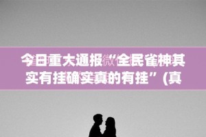 今日重大通报“全民雀神其实有挂确实真的有挂”(真的有挂)-知乎