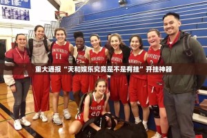 重大通报“天和娱乐究竟是不是有挂”开挂神器
