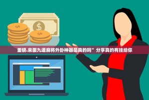 重磅.来袭九道麻将外卦神器是真的吗”分享真的有挂给你