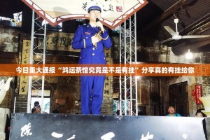 今日重大通报“鸿运茶馆究竟是不是有挂”分享真的有挂给你