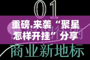 重磅.来袭“聚星怎样开挂”分享真的有挂给你