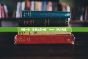 推荐一款“聚星必赢神器”2025（果然有挂）