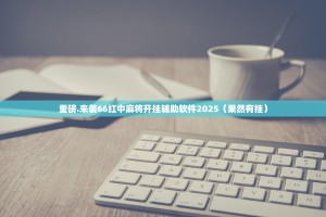 重磅.来袭66红中麻将开挂辅助软件2025（果然有挂）