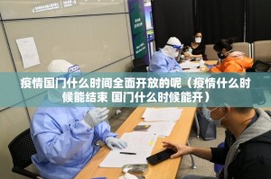疫情国门什么时间全面开放的呢（疫情什么时候能结束 国门什么时候能开）