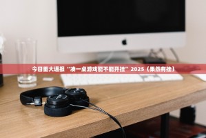 今日重大通报“凑一桌游戏能不能开挂”2025（果然有挂）