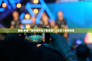 重磅.来袭“新好游开挂下载安装”√太坑了原来有挂