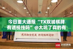 今日重大通报“TX双城棋牌有透视挂吗”@太坑了真的有挂