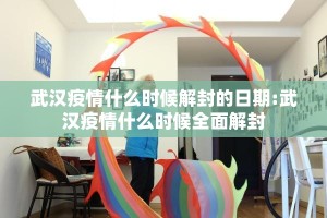 武汉疫情什么时候解封的日期:武汉疫情什么时候全面解封