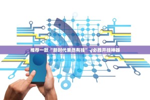 推荐一款“新时代果然有挂”√必胜开挂神器