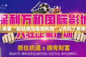 重磅.来袭“旺旺娱乐是否有挂”√太坑了原来有挂