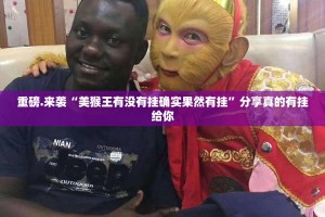 重磅.来袭“美猴王有没有挂确实果然有挂”分享真的有挂给你