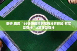 重磅.来袭“66徐州麻将到底有没有挂装!其实是有挂”√其实是有挂