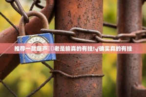 推荐一款葫芦犇犇老是输真的有挂!√确实真的有挂