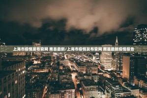 上海市疫情发布官网 南昌最新/上海市疫情发布官网 南昌最新疫情报告