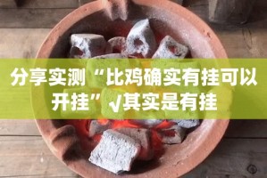 分享实测“比鸡确实有挂可以开挂”√其实是有挂