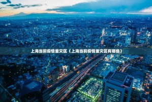 上海当前疫情重灾区（上海当前疫情重灾区有哪些）