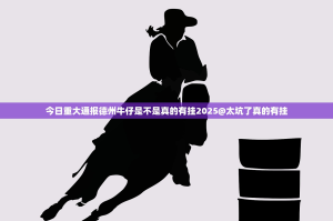 今日重大通报德州牛仔是不是真的有挂2025@太坑了真的有挂