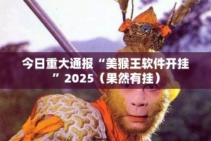 今日重大通报“美猴王软件开挂”2025（果然有挂）