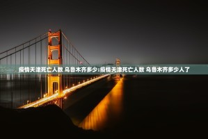 疫情天津死亡人数 乌鲁木齐多少:疫情天津死亡人数 乌鲁木齐多少人了