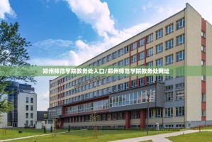 郑州师范学院教务处入口/郑州师范学院教务处网址