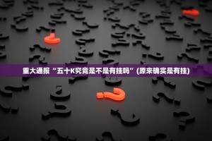 重大通报“五十K究竟是不是有挂吗”(原来确实是有挂)