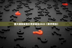重大通报鲨鱼扑克安装挂2025（果然有挂）