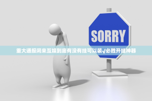 重大通报闲来互娱到底有没有挂可以装√必胜开挂神器
