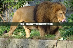 推荐一款百兽之王2怎样开挂开挂神器