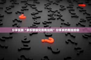 分享实测“多乐够级究竟有挂吗”分享真的有挂给你