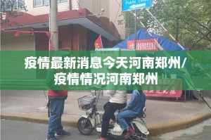 疫情最新消息今天河南郑州/疫情情况河南郑州