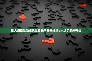 重大通报微微娱乐究竟是不是有挂吗√太坑了原来有挂