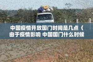 中国疫情开放国门时间是几点（由于疫情影响 中国国门什么时候能开放）