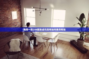 推荐一款258朋友桌究竟有挂吗果然有挂