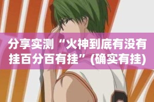 分享实测“火神到底有没有挂百分百有挂”(确实有挂)