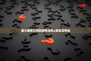 重大通报比鸡到底有挂吗√其实是有挂