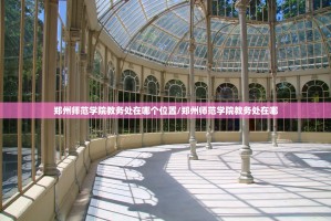 郑州师范学院教务处在哪个位置/郑州师范学院教务处在哪