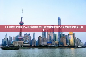 【上海市对安徽返沪人员的最新规定/上海市对安徽返沪人员的最新规定是什么】