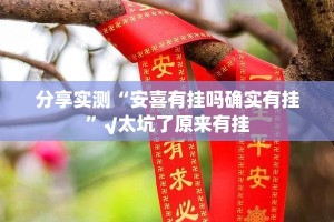 分享实测“安喜有挂吗确实有挂”√太坑了原来有挂