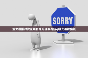 重大通报对战互娱有挂吗确实有挂√曝光透视猫腻