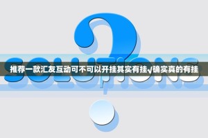 推荐一款汇友互动可不可以开挂其实有挂√确实真的有挂
