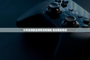 分享实测新全游有没有辅助 其实确实有挂