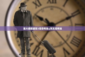 重大通报盛世2是否有挂√其实是有挂