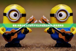 重磅.来袭小吆三打哈可不可以开挂其实有挂√其实是有挂