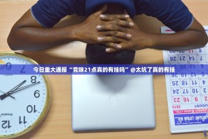 今日重大通报“竞咪21点真的有挂吗”@太坑了真的有挂