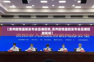 【贵州疫情最新发布会直播回放,贵州疫情最新发布会直播回放视频】