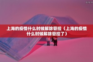 上海的疫情什么时候解除管控（上海的疫情什么时候解除管控了）