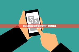 重大通报指尖联盟挂软件”开挂神器