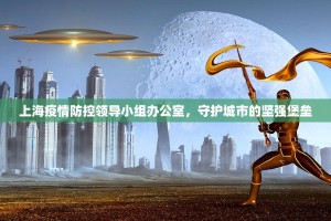 上海疫情防控领导小组办公室，守护城市的坚强堡垒