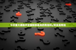 今日重大通报共富国际到底真的有挂吗√其实是有挂